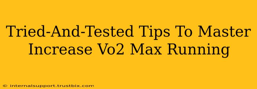 Tried-And-Tested Tips To Master Increase Vo2 Max Running