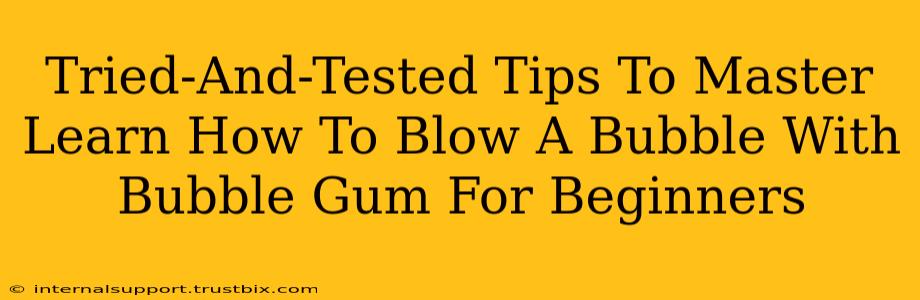 Tried-And-Tested Tips To Master Learn How To Blow A Bubble With Bubble Gum For Beginners