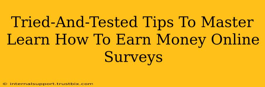 Tried-And-Tested Tips To Master Learn How To Earn Money Online Surveys