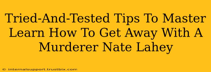 Tried-And-Tested Tips To Master Learn How To Get Away With A Murderer Nate Lahey