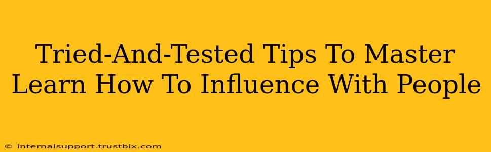 Tried-And-Tested Tips To Master Learn How To Influence With People