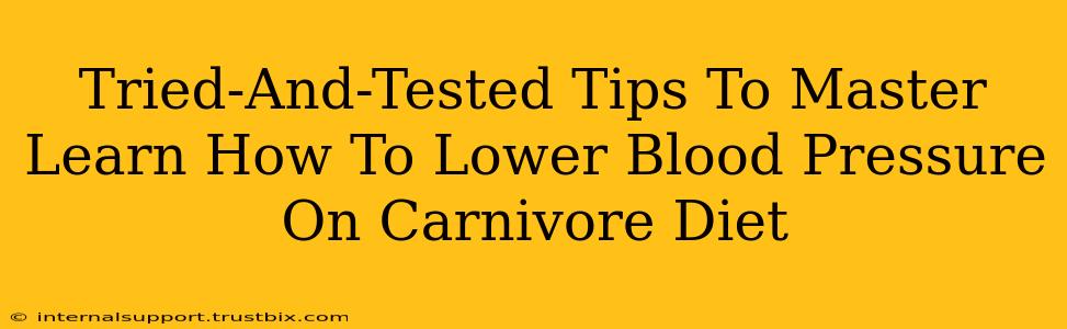 Tried-And-Tested Tips To Master Learn How To Lower Blood Pressure On Carnivore Diet