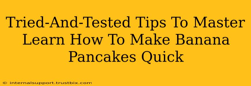 Tried-And-Tested Tips To Master Learn How To Make Banana Pancakes Quick