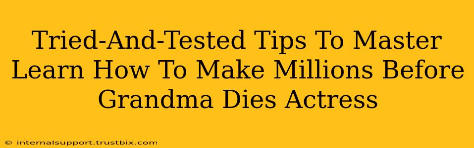 Tried-And-Tested Tips To Master Learn How To Make Millions Before Grandma Dies Actress