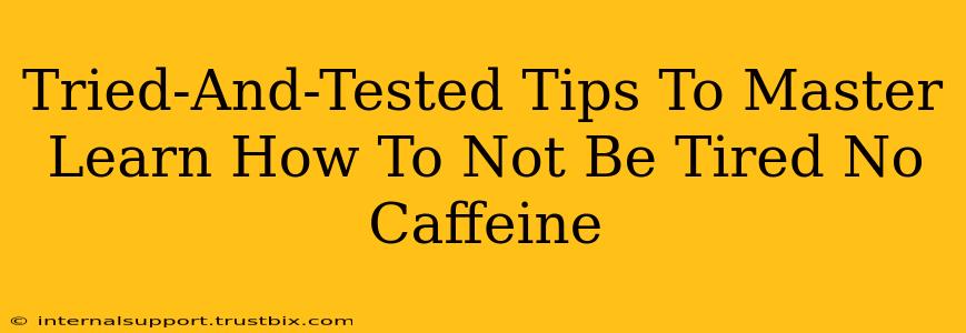 Tried-And-Tested Tips To Master Learn How To Not Be Tired No Caffeine