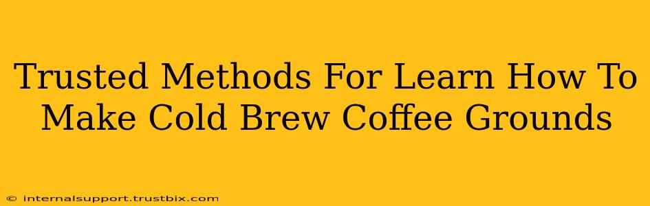 Trusted Methods For Learn How To Make Cold Brew Coffee Grounds