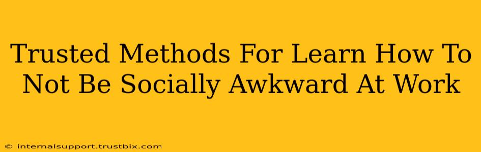 Trusted Methods For Learn How To Not Be Socially Awkward At Work