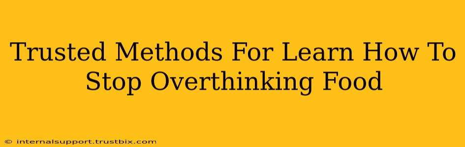 Trusted Methods For Learn How To Stop Overthinking Food