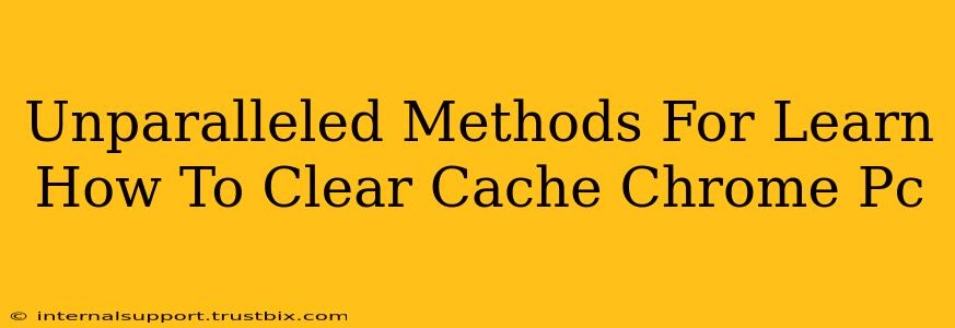 Unparalleled Methods For Learn How To Clear Cache Chrome Pc