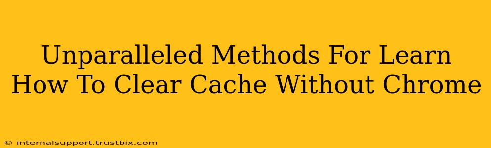 Unparalleled Methods For Learn How To Clear Cache Without Chrome