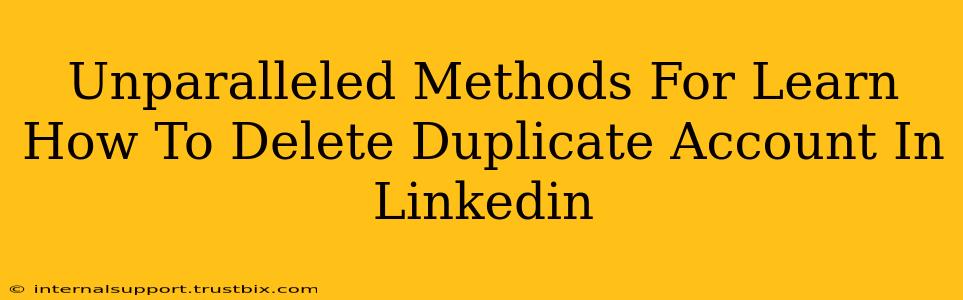 Unparalleled Methods For Learn How To Delete Duplicate Account In Linkedin