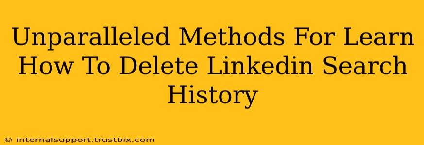 Unparalleled Methods For Learn How To Delete Linkedin Search History