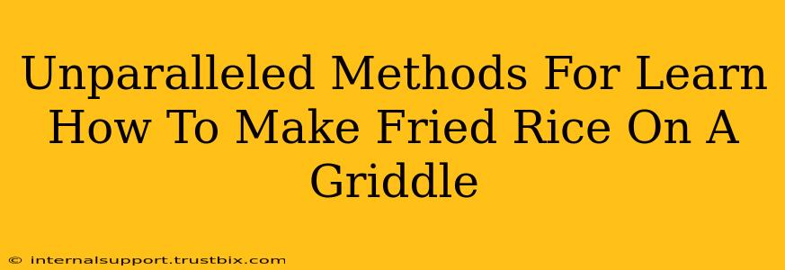 Unparalleled Methods For Learn How To Make Fried Rice On A Griddle