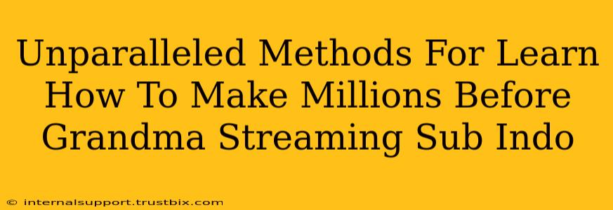 Unparalleled Methods For Learn How To Make Millions Before Grandma Streaming Sub Indo