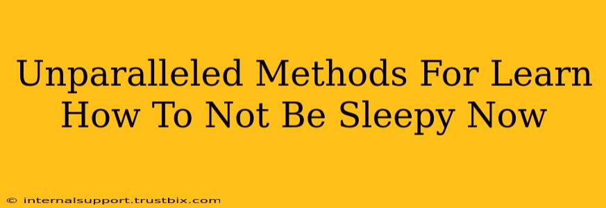 Unparalleled Methods For Learn How To Not Be Sleepy Now