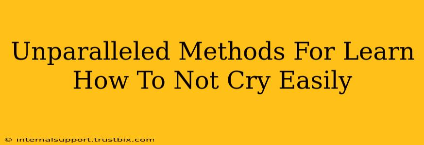 Unparalleled Methods For Learn How To Not Cry Easily