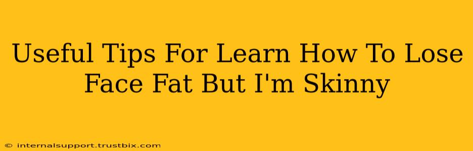 Useful Tips For Learn How To Lose Face Fat But I'm Skinny