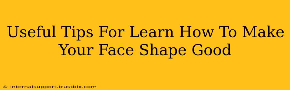 Useful Tips For Learn How To Make Your Face Shape Good