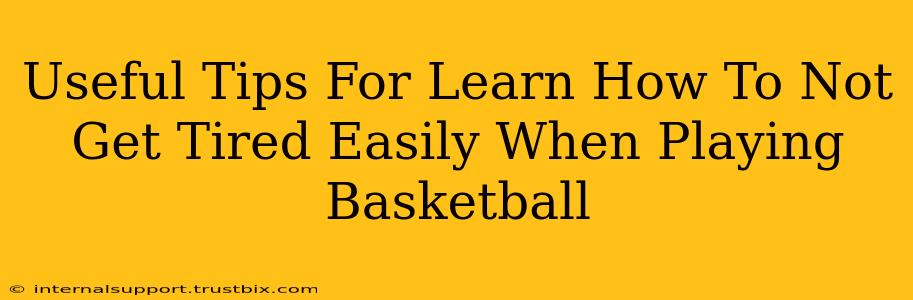 Useful Tips For Learn How To Not Get Tired Easily When Playing Basketball