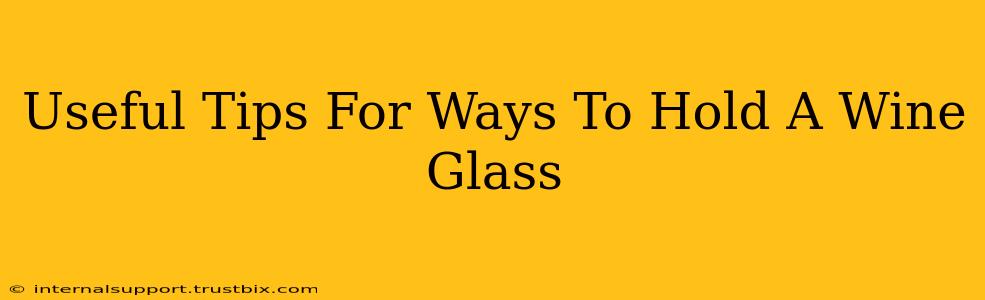 Useful Tips For Ways To Hold A Wine Glass