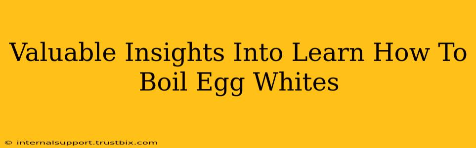 Valuable Insights Into Learn How To Boil Egg Whites