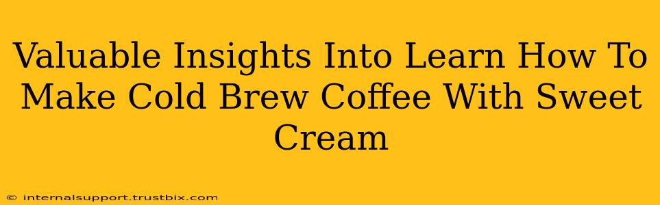 Valuable Insights Into Learn How To Make Cold Brew Coffee With Sweet Cream