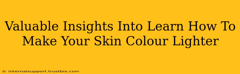 Valuable Insights Into Learn How To Make Your Skin Colour Lighter