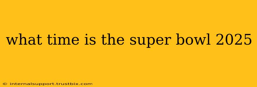 when is the super bowl 2025 at what time