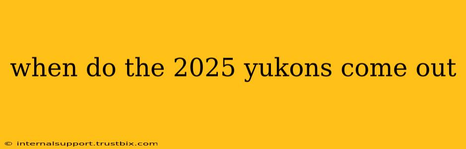 when do the 2025 yukons come out